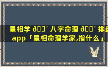 星相学 🐴 八字命理 🐴 排盘app「星相命理学家,指什么」